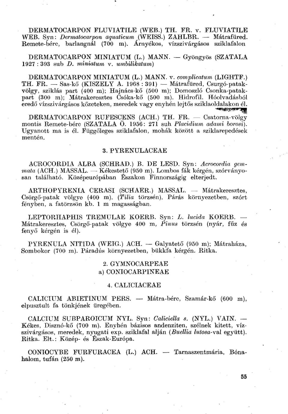 Sas-kő (KISZELY A. 1968 : 391) Mátrafüred, Csurgó-patakvölgy, sziklás part (400 m); Hajnács-kő (500 m); Domoszló Csonka-patakpart (300 m); Mátrakeresztes Csóka-kő (500 m). Hidrofil.