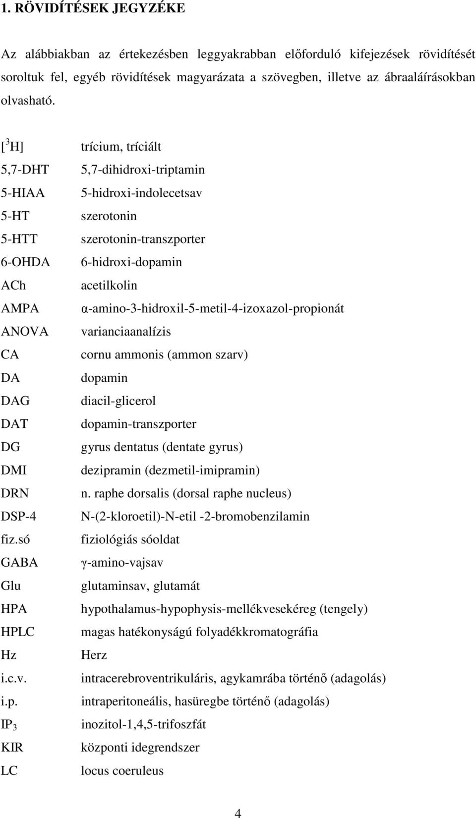 α-amino-3-hidroxil-5-metil-4-izoxazol-propionát ANOVA varianciaanalízis CA cornu ammonis (ammon szarv) DA dopamin DAG diacil-glicerol DAT dopamin-transzporter DG gyrus dentatus (dentate gyrus) DMI