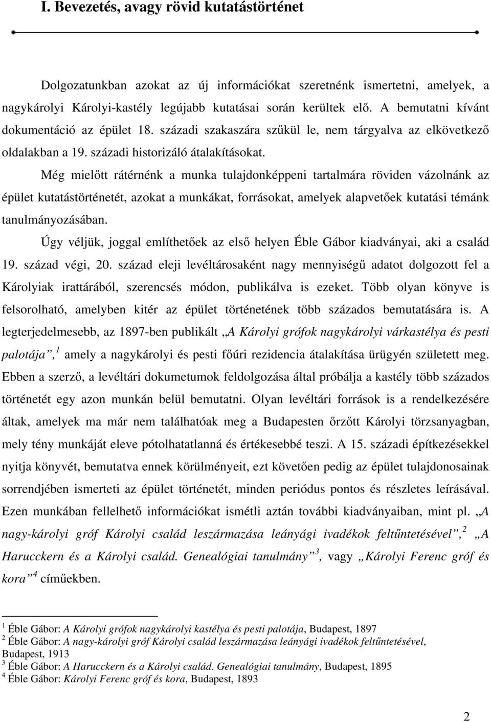 Még mielőtt rátérnénk a munka tulajdonképpeni tartalmára röviden vázolnánk az épület kutatástörténetét, azokat a munkákat, forrásokat, amelyek alapvetőek kutatási témánk tanulmányozásában.