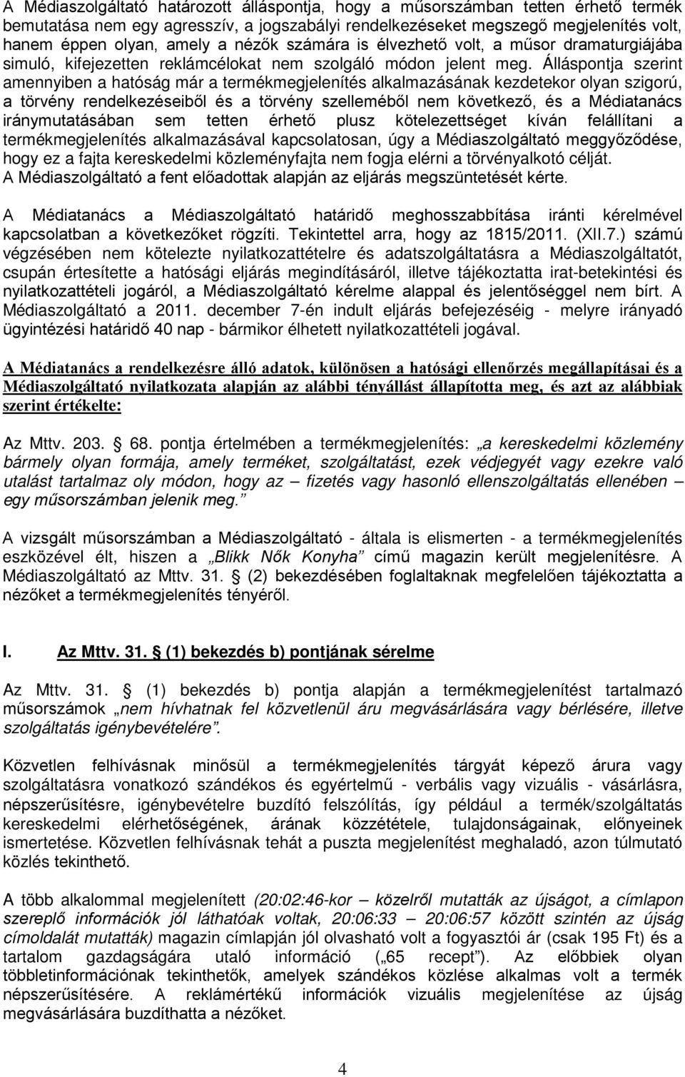 Álláspontja szerint amennyiben a hatóság már a termékmegjelenítés alkalmazásának kezdetekor olyan szigorú, a törvény rendelkezéseiből és a törvény szelleméből nem következő, és a Médiatanács