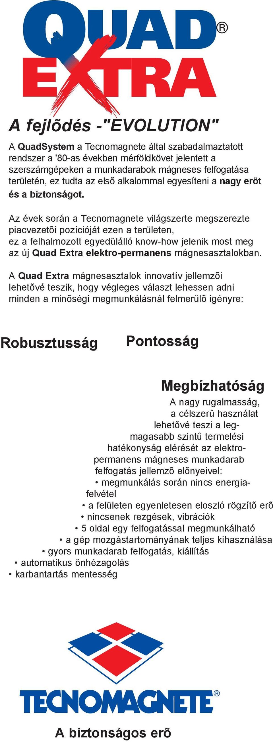 Az évek során a Tecnomagnete világszerte megszerezte piacvezetõi pozícióját ezen a területen, ez a felhalmozott egyedülálló know-how jelenik most meg az új Quad Extra elektro-permanens