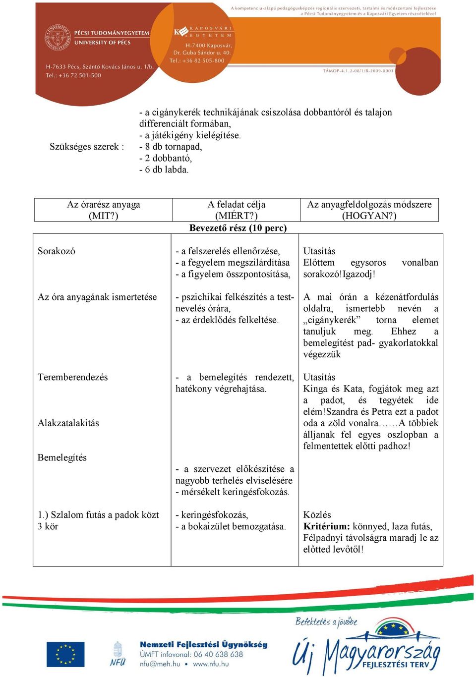) Bevezető rész (10 perc) - a felszerelés ellenőrzése, - a fegyelem megszilárdítása - a figyelem összpontosítása, - pszichikai felkészítés a testnevelés órára, - az érdeklődés felkeltése.