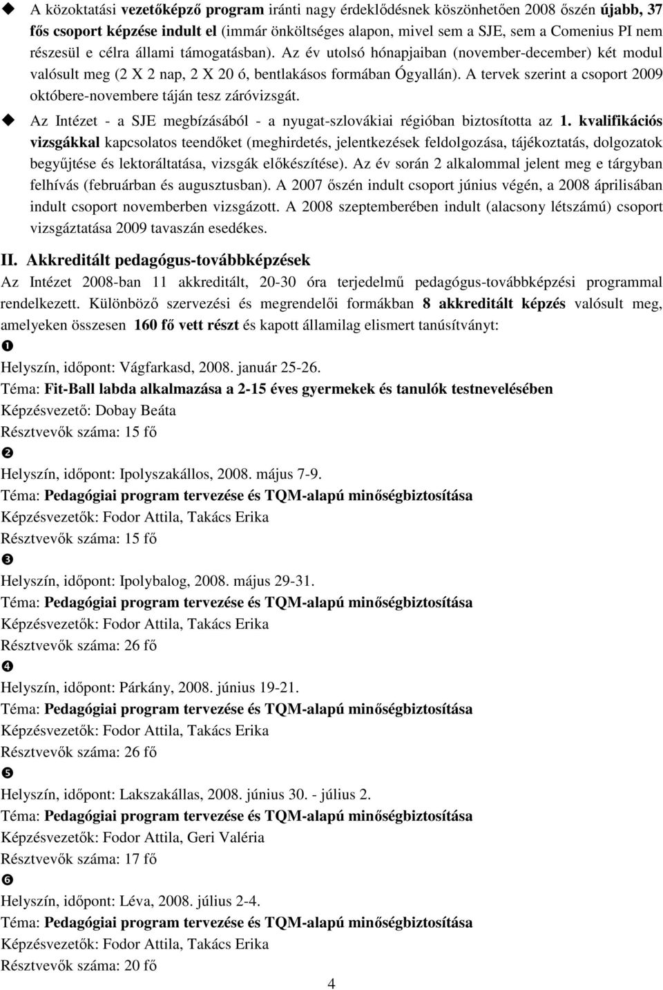 A tervek szerint a csoport 2009 októbere-novembere táján tesz záróvizsgát. Az Intézet - a SJE megbízásából - a nyugat-szlovákiai régióban biztosította az 1.