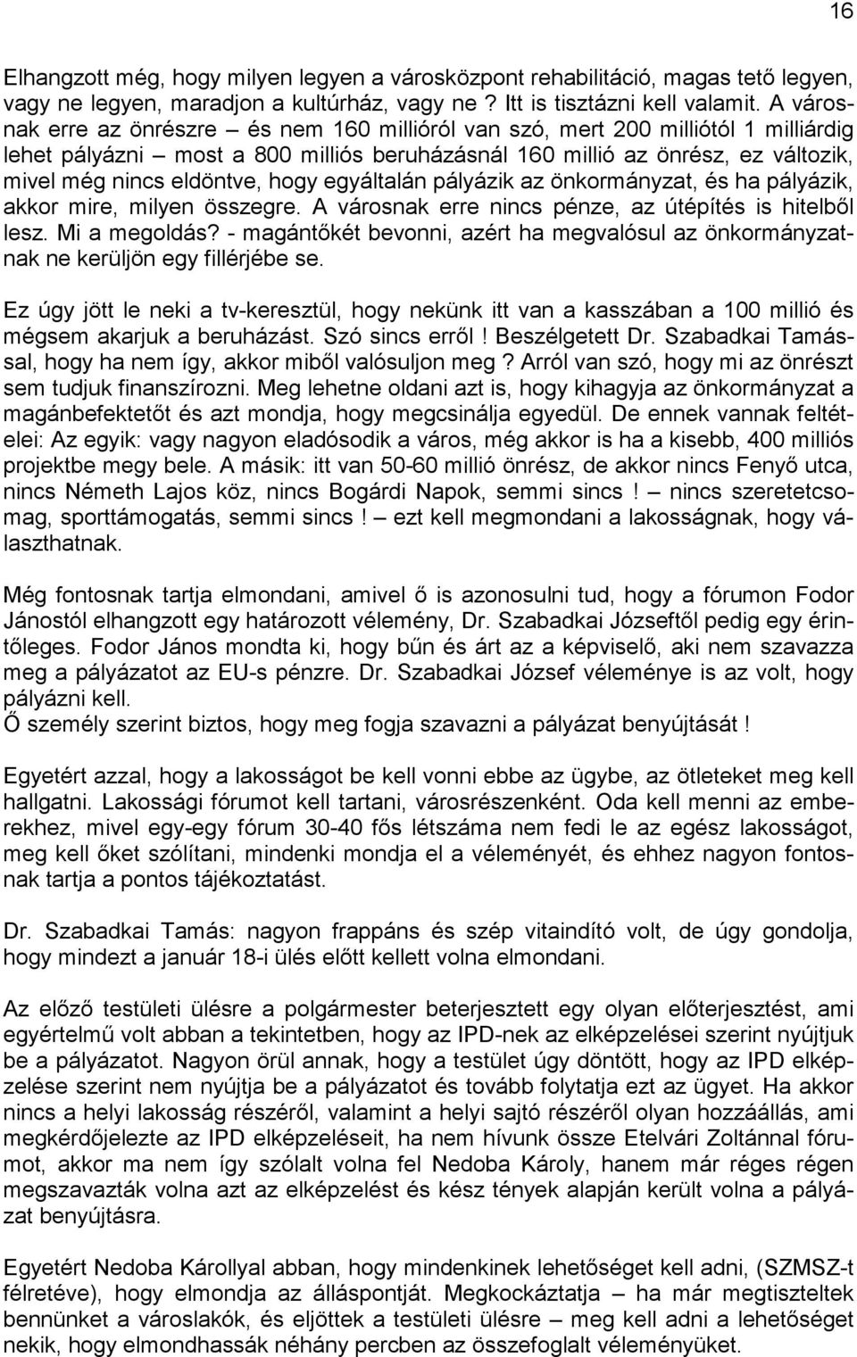 hogy egyáltalán pályázik az önkormányzat, és ha pályázik, akkor mire, milyen összegre. A városnak erre nincs pénze, az útépítés is hitelből lesz. Mi a megoldás?