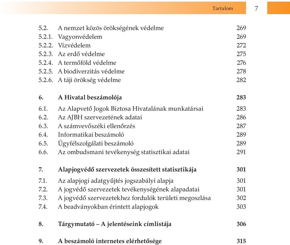 Ügyfélszolgálati beszámoló 289 6.6. Az ombudsmani tevékenység statisztikai adatai 291 7. Alapjogvédő szervezetek összesített statisztikája 301 7.1. Az alapjogi adatgyűjtés jogszabályi alapja 301 7.2. A jogvédő szervezetek tevékenységének alapadatai 301 7.