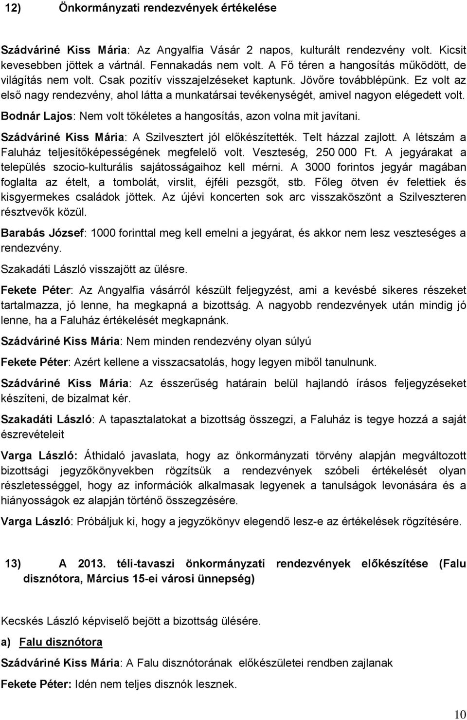 Ez volt az első nagy rendezvény, ahol látta a munkatársai tevékenységét, amivel nagyon elégedett volt. Bodnár Lajos: Nem volt tökéletes a hangosítás, azon volna mit javítani.