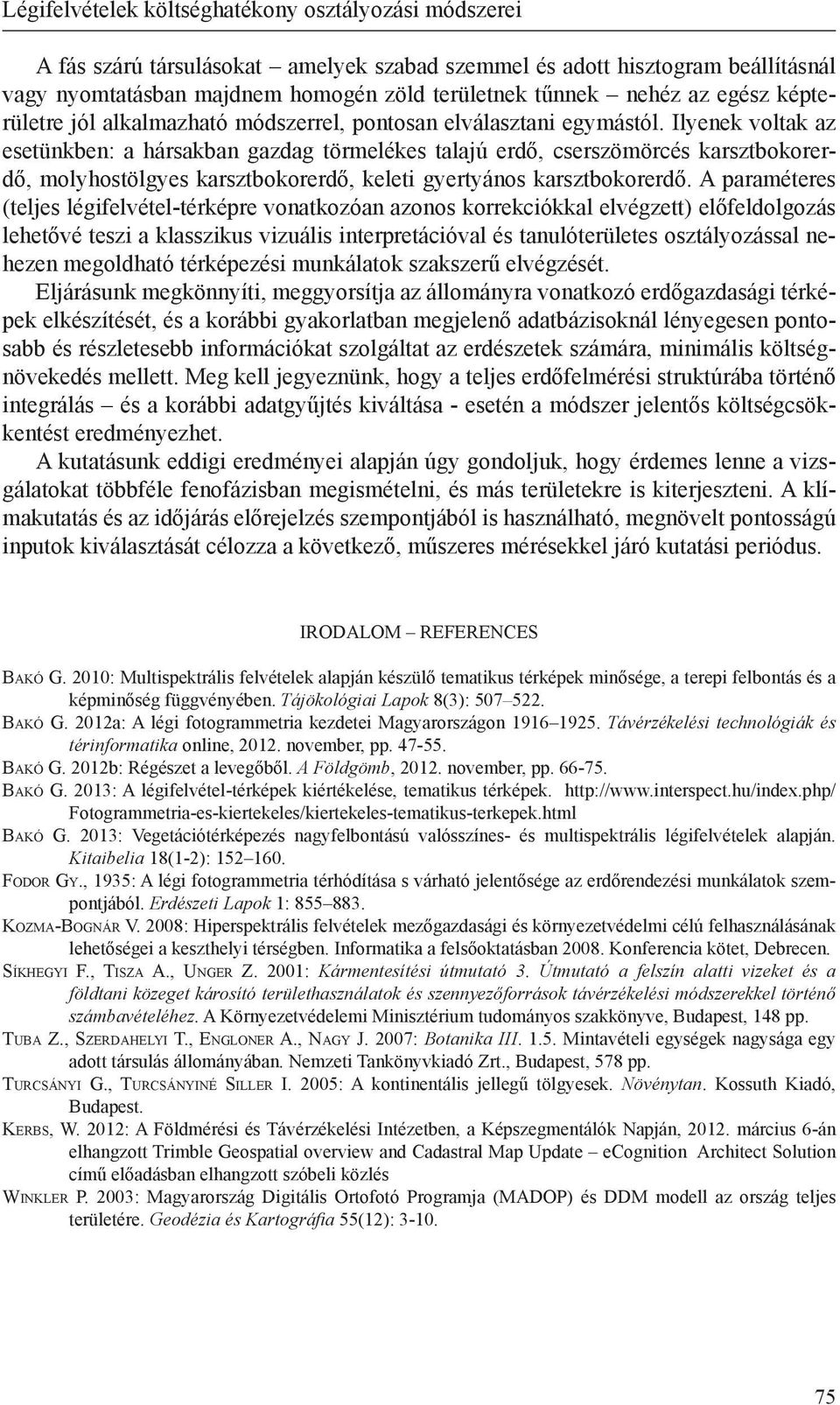 Ilyenek voltak az esetünkben: a hársakban gazdag törmelékes talajú erdő, cserszömörcés karsztbokorerdő, molyhostölgyes karsztbokorerdő, keleti gyertyános karsztbokorerdő.