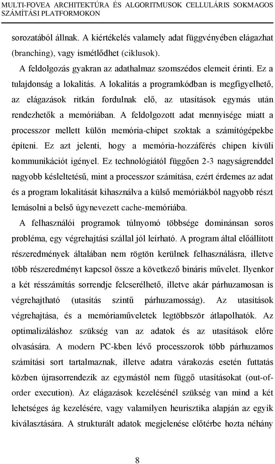 A feldolgozott adat mennyisége miatt a processzor mellett külön memória-chipet szoktak a számítógépekbe építeni. Ez azt jelenti, hogy a memória-hozzáférés chipen kívüli kommunikációt igényel.