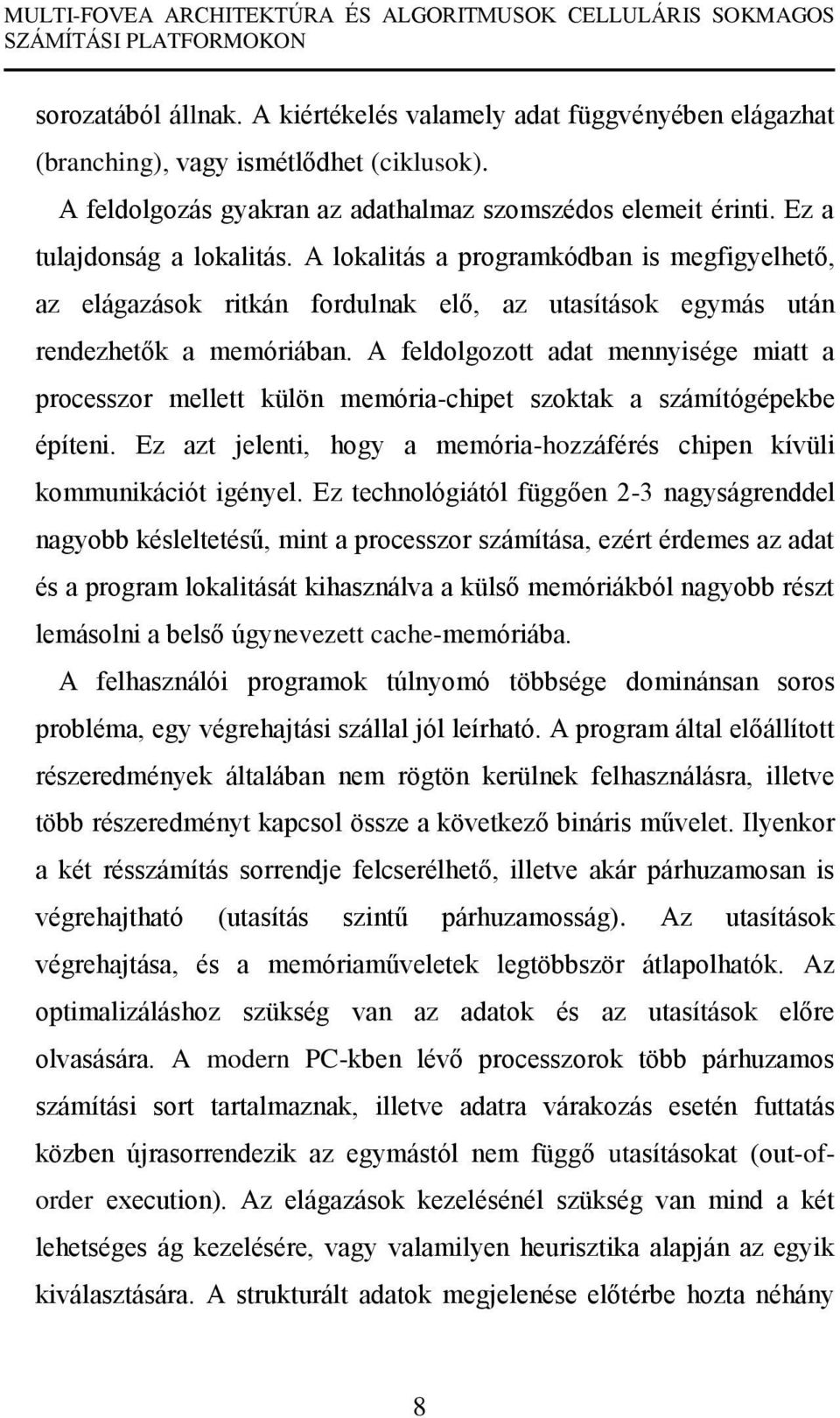 A feldolgozott adat mennyisége miatt a processzor mellett külön memória-chipet szoktak a számítógépekbe építeni. Ez azt jelenti, hogy a memória-hozzáférés chipen kívüli kommunikációt igényel.