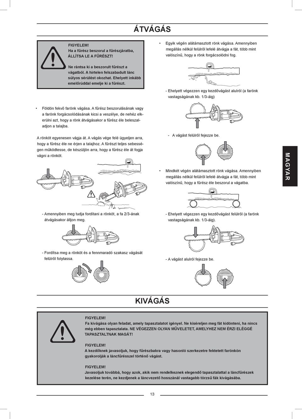 A hirtelen felszabadult lánc súlyos sérülést okozhat. Ehelyett inkább emelőrúddal emelje ki a fűrészt. - Ehelyett végezzen egy kezdővágást alulról (a farönk vastagságának kb.