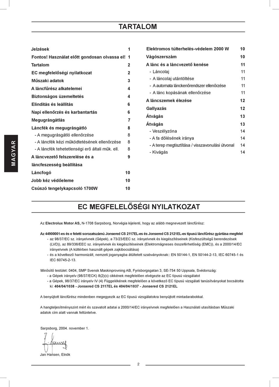 Napi ellenőrzés és karbantartás 6 Megugrásgátlás 7 Láncfék és megugrásgátló 8 - A megugrásgátló ellenőrzése 8 - A láncfék kézi működtetésének ellenőrzése 8 - A láncfék tehetetlenségi erő általi műk.