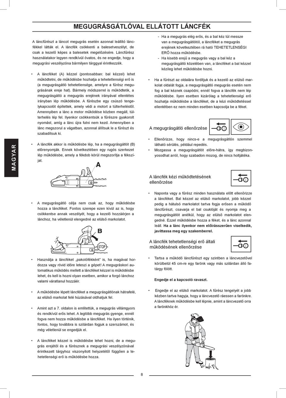 A láncféket (A) kézzel (pontosabban: bal kézzel) lehet működtetni, de működésbe hozhatja a tehetetlenségi erő is (a megugrásgátló tehetetlensége, amelyre a fűrész megugrásának ereje hat).