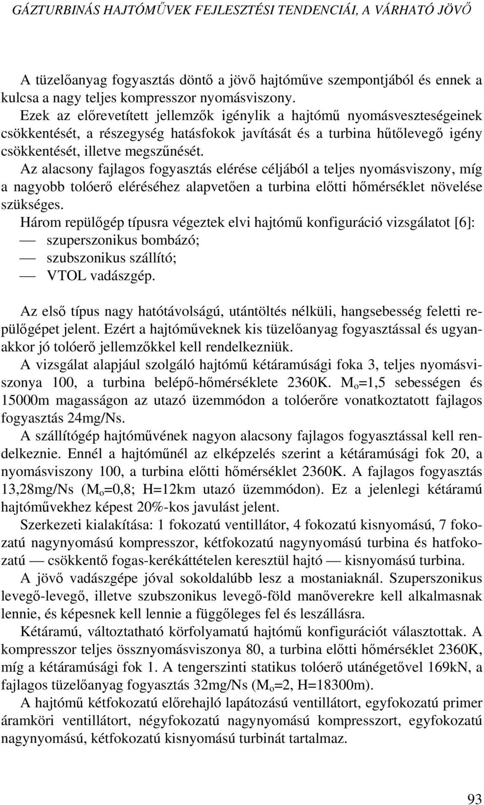 Az alacsony fajlagos fogyasztás elérése céljából a teljes nyomásviszony, míg a nagyobb tolóerő eléréséhez alapvetően a turbina előtti hőmérséklet növelése szükséges.