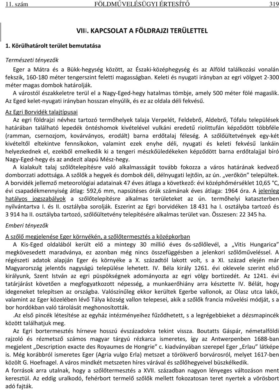 Keleti és nyugati irányban az egri völgyet 2-300 méter magas dombok határolják. A várostól északkeletre terül el a Nagy-Eged-hegy hatalmas tömbje, amely 500 méter fölé magaslik.