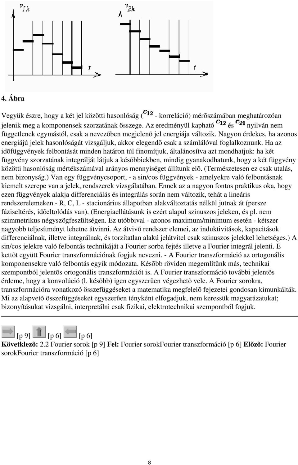 felbontását minden határon túl finomítjuk, általánosítva azt mondhatjuk: ha két függvény szorzatának integrálját látjuk a késõbbiekben, mindig gyanakodhatunk, hogy a két függvény közötti hasonlóság