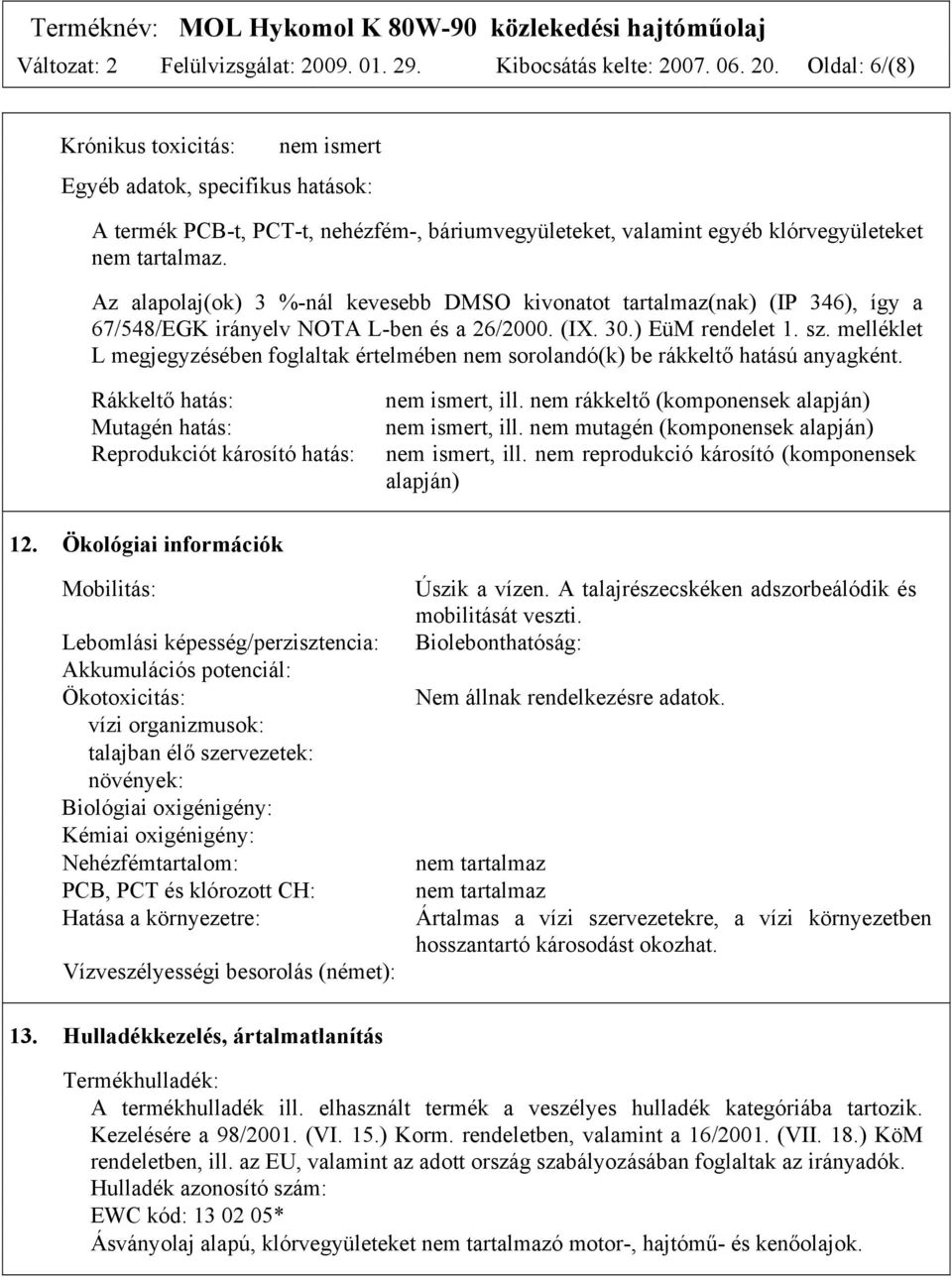 7. 06. 20. Oldal: 6/(8) Krónikus toxicitás: nem ismert Egyéb adatok, specifikus hatások: A termék PCB-t, PCT-t, nehézfém-, báriumvegyületeket, valamint egyéb klórvegyületeket nem tartalmaz.