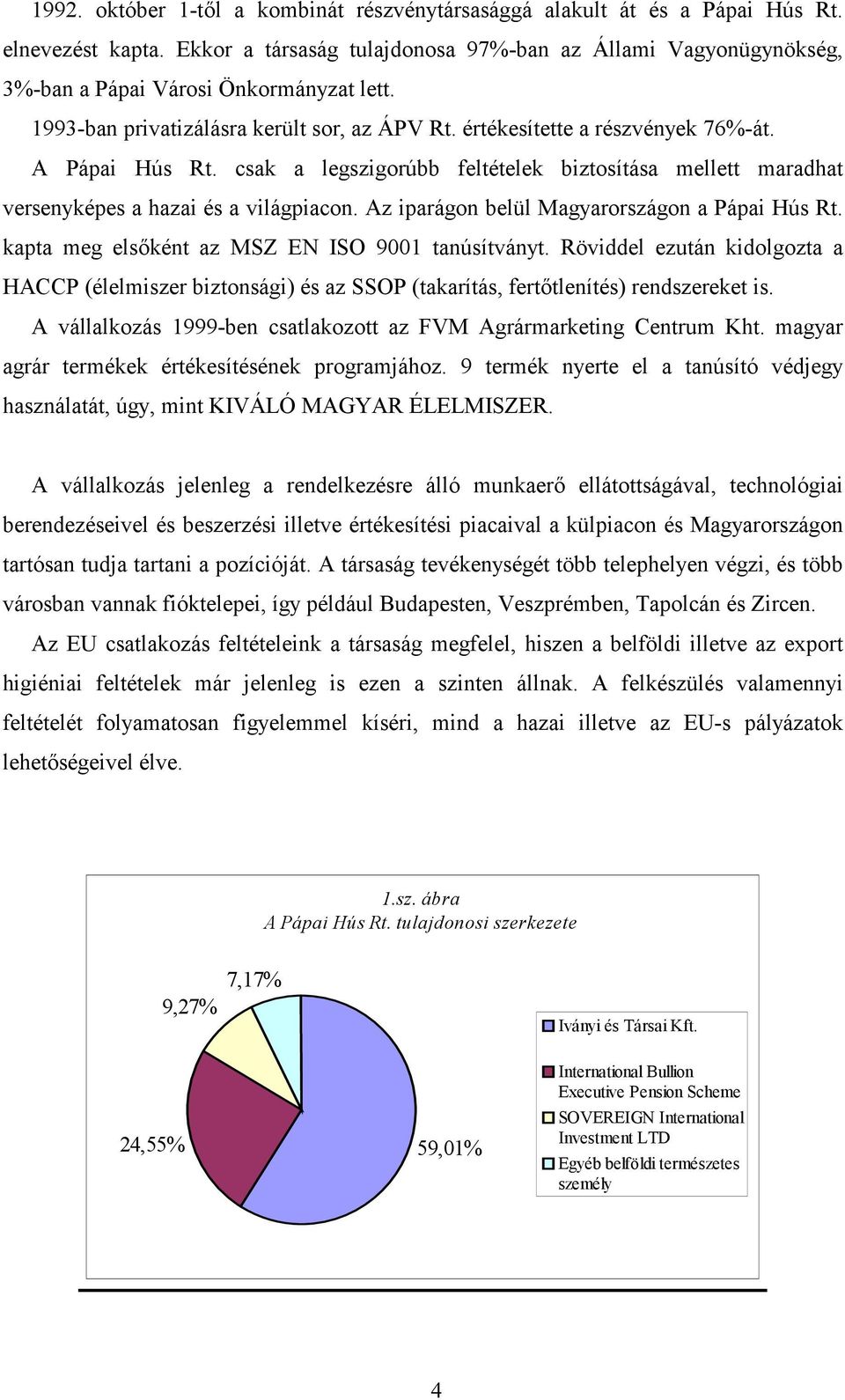 A Pápai Hús Rt. csak a legszigorúbb feltételek biztosítása mellett maradhat versenyképes a hazai és a világpiacon. Az iparágon belül Magyarországon a Pápai Hús Rt.