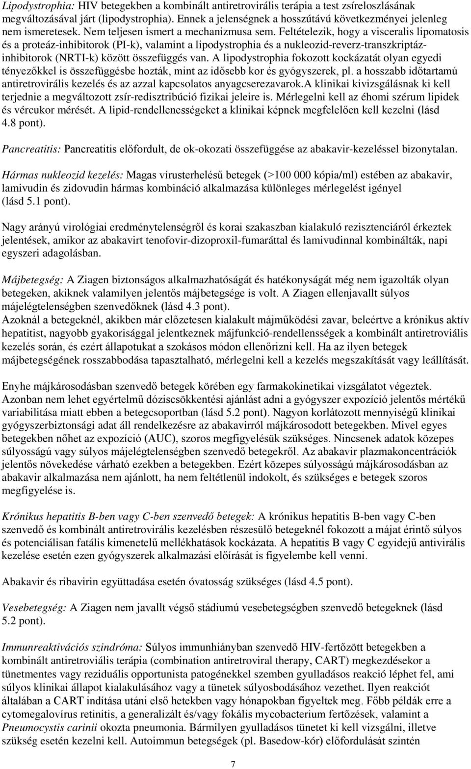 Feltételezik, hogy a visceralis lipomatosis és a proteáz-inhibitorok (PI-k), valamint a lipodystrophia és a nukleozid-reverz-transzkriptázinhibitorok (NRTI-k) között összefüggés van.