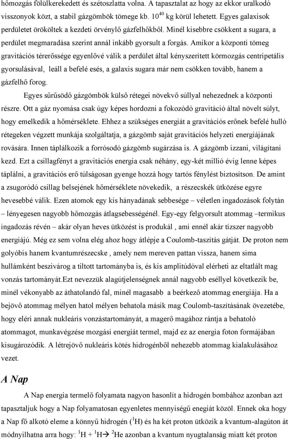 Amikor a központi tömeg gravitációs térerőssége egyenlővé válik a perdület által kényszerített körmozgás centripetális gyorsulásával, leáll a befelé esés, a galaxis sugara már nem csökken tovább,