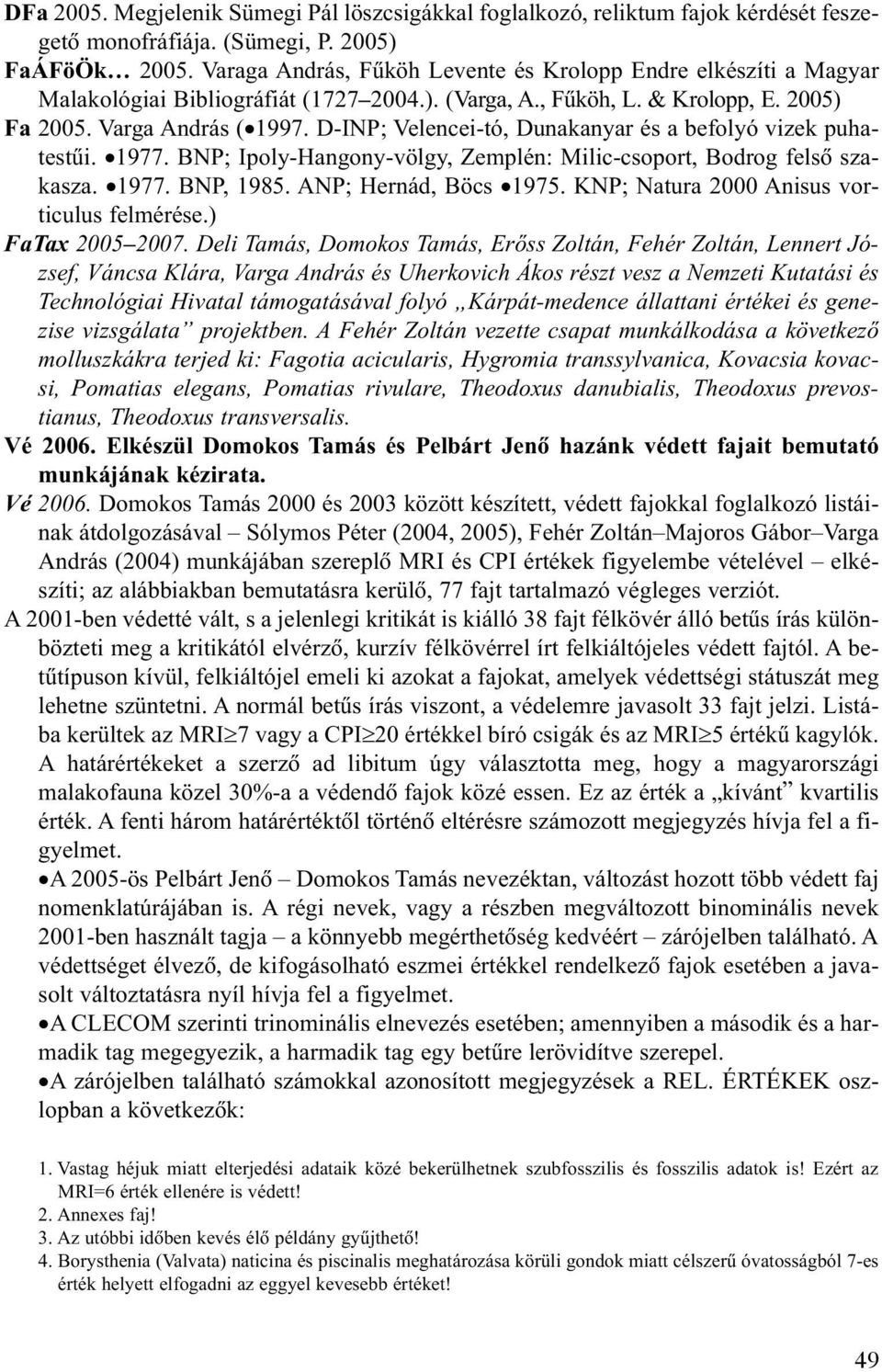 D-INP; Velencei-tó, Dunakanyar és a befolyó vizek puhatestûi. 1977. BNP; Ipoly-Hangony-völgy, Zemplén: Milic-csoport, Bodrog felsõ szakasza. 1977. BNP, 1985. ANP; Hernád, Böcs 1975.