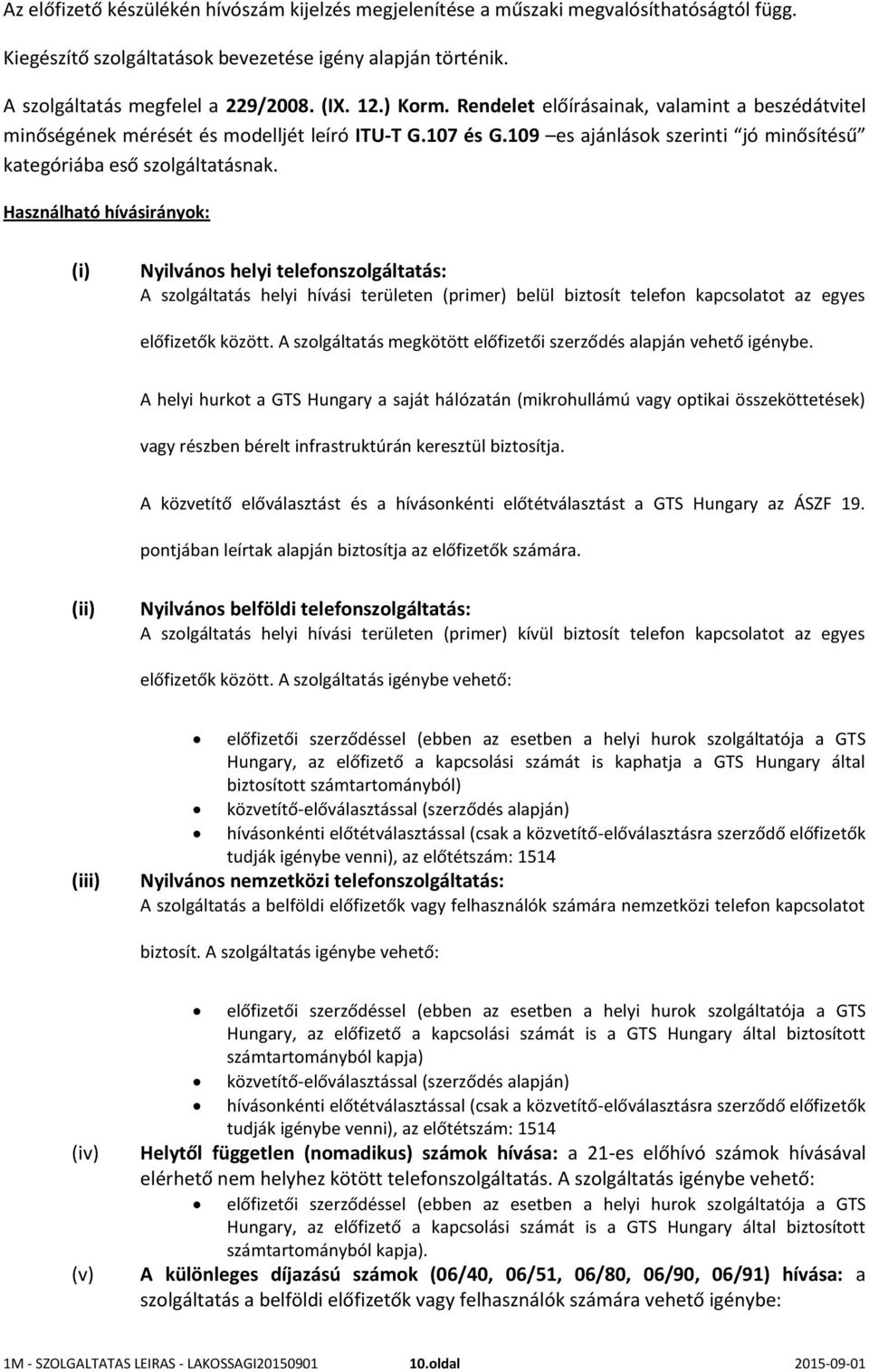 Használható hívásirányok: (i) Nyilvános helyi telefonszolgáltatás: A szolgáltatás helyi hívási területen (primer) belül biztosít telefon kapcsolatot az egyes előfizetők között.