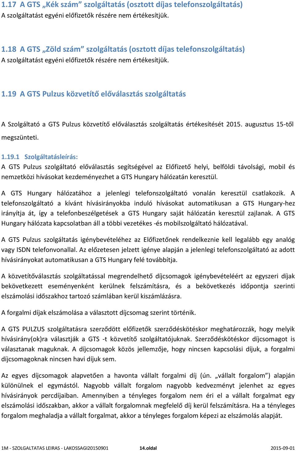 19 A GTS Pulzus közvetítő előválasztás szolgáltatás A Szolgáltató a GTS Pulzus közvetítő előválasztás szolgáltatás értékesítését 2015. augusztus 15-től megszünteti. 1.19.1 Szolgáltatásleírás: A GTS Pulzus szolgáltató előválasztás segítségével az Előfizető helyi, belföldi távolsági, mobil és nemzetközi hívásokat kezdeményezhet a GTS Hungary hálózatán keresztül.