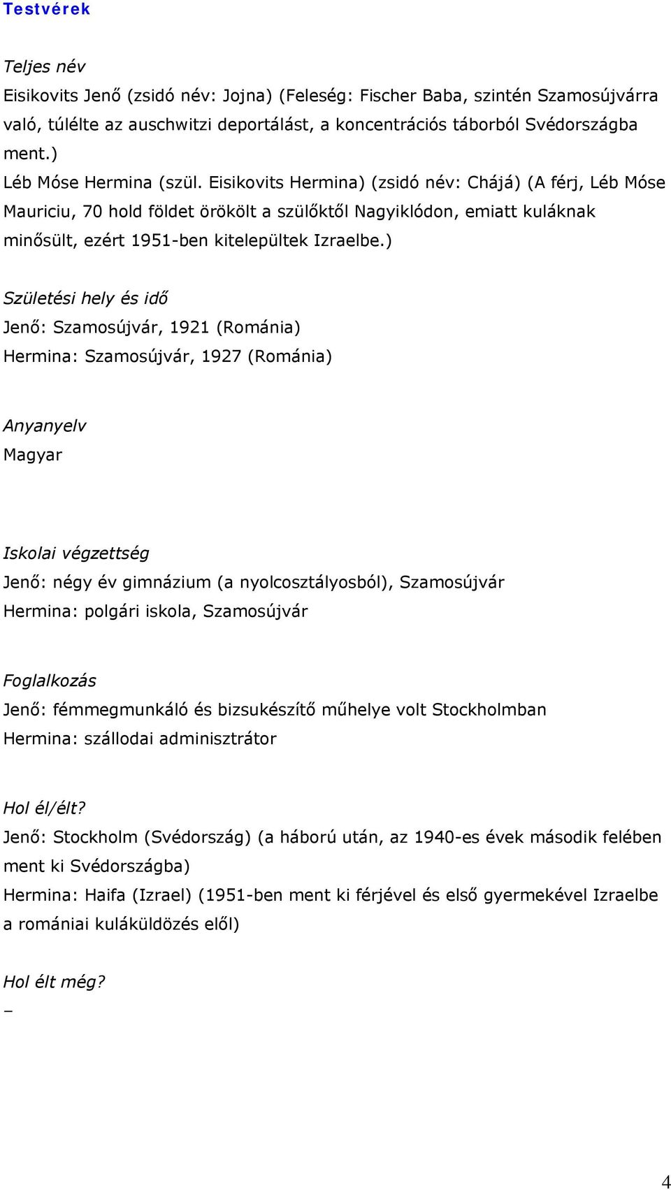 ) Születési hely és idő Jenő: Szamosújvár, 1921 (Románia) Hermina: Szamosújvár, 1927 (Románia) Anyanyelv Magyar Iskolai végzettség Jenő: négy év gimnázium (a nyolcosztályosból), Szamosújvár Hermina: