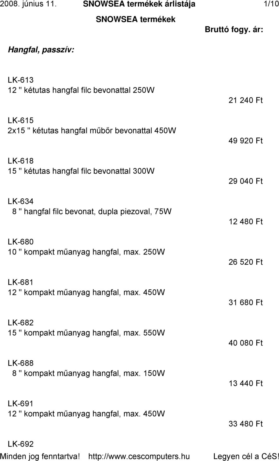 bevonattal 300W LK-634 8 " hangfal filc bevonat, dupla piezoval, 75W LK-680 10 " kompakt műanyag hangfal, max. 250W LK-681 12 " kompakt műanyag hangfal, max.