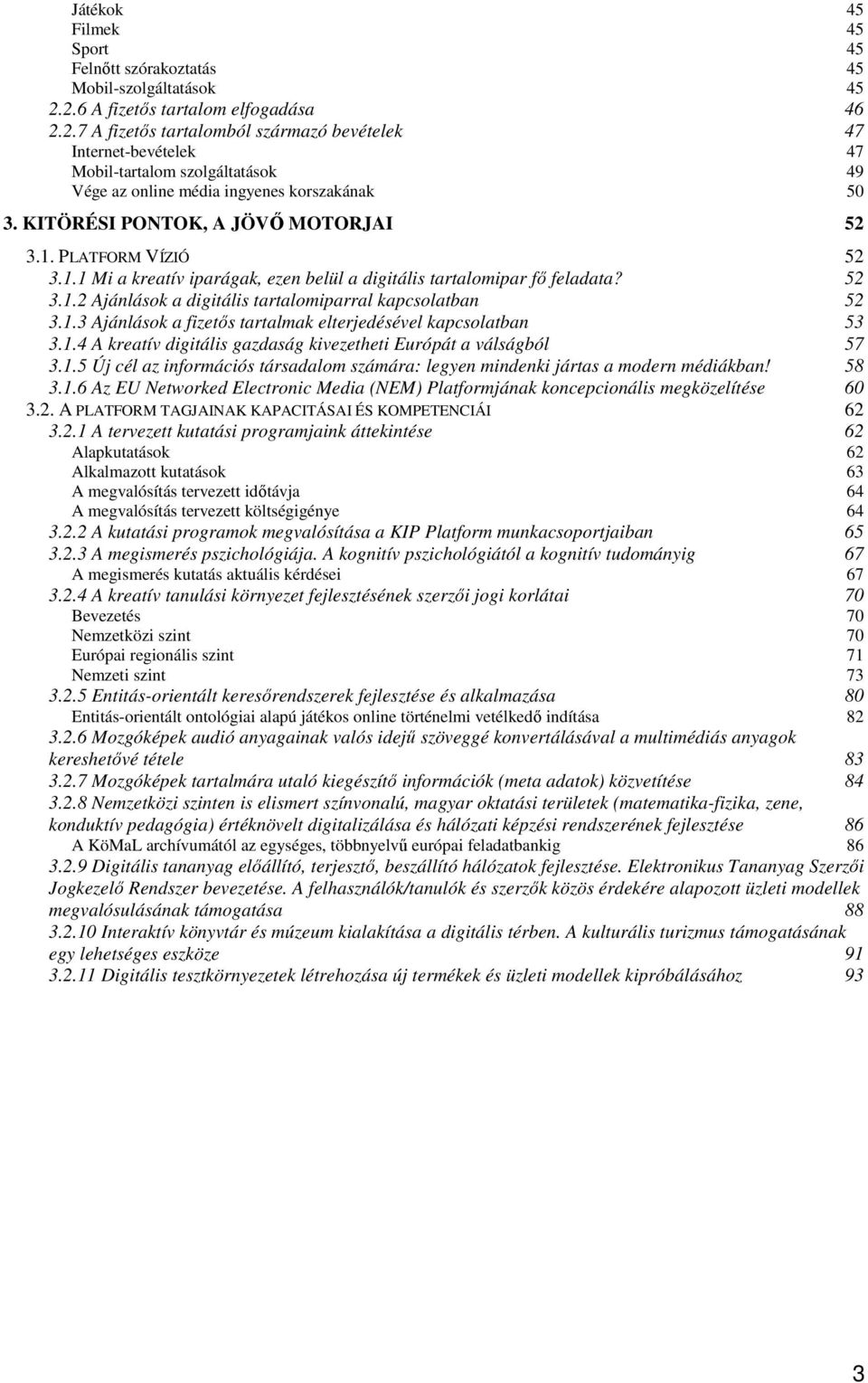 KITÖRÉSI PONTOK, A JÖVŐ MOTORJAI 52 3.1. PLATFORM VÍZIÓ 52 3.1.1 Mi a kreatív iparágak, ezen belül a digitális tartalomipar fő feladata? 52 3.1.2 Ajánlások a digitális tartalomiparral kapcsolatban 52 3.