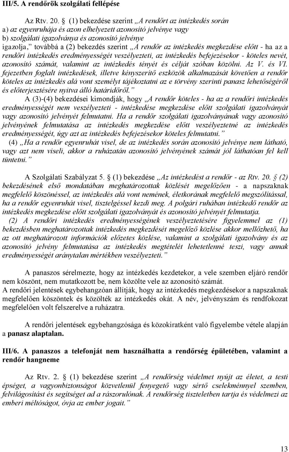 szerint A rendőr az intézkedés megkezdése előtt - ha az a rendőri intézkedés eredményességét veszélyezteti, az intézkedés befejezésekor - köteles nevét, azonosító számát, valamint az intézkedés