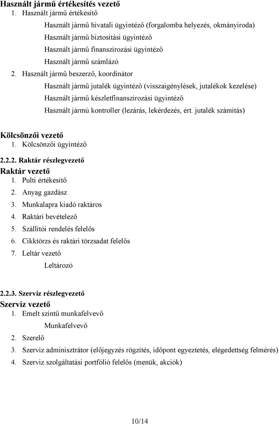 Használt jármű beszerző, koordinátor Használt jármű jutalék ügyintéző (visszaigénylések, jutalékok kezelése) Használt jármű készletfinanszírozási ügyintéző Használt jármú kontroller (lezárás,