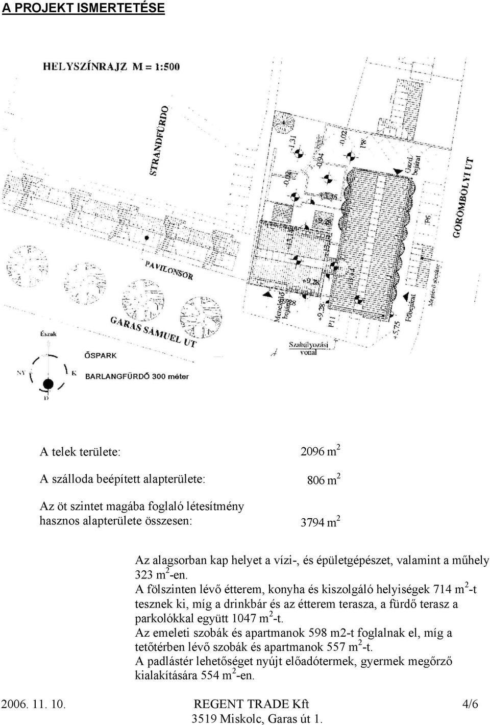 A fölszinten lévő étterem, konyha és kiszolgáló helyiségek 714 m 2 -t tesznek ki, míg a drinkbár és az étterem terasza, a fürdő terasz a parkolókkal együtt 1047 m 2