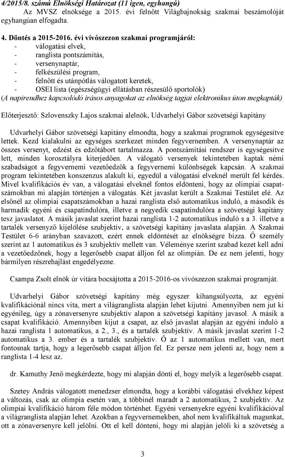 ellátásban részesülő sportolók) (A napirendhez kapcsolódó írásos anyagokat az elnökség tagjai elektronikus úton megkapták) Előterjesztő: Szlovenszky Lajos szakmai alelnök, Udvarhelyi Gábor szövetségi