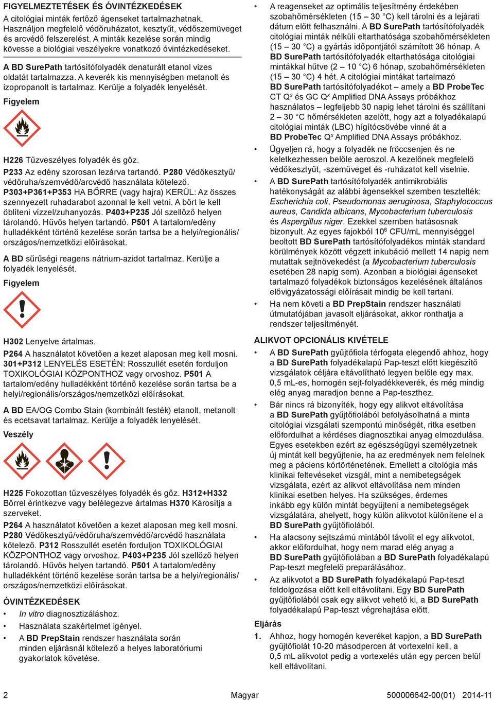 A keverék kis mennyiségben metanolt és izopropanolt is tartalmaz. Kerülje a folyadék lenyelését. Figyelem H226 Tűzveszélyes folyadék és gőz. P233 Az edény szorosan lezárva tartandó.