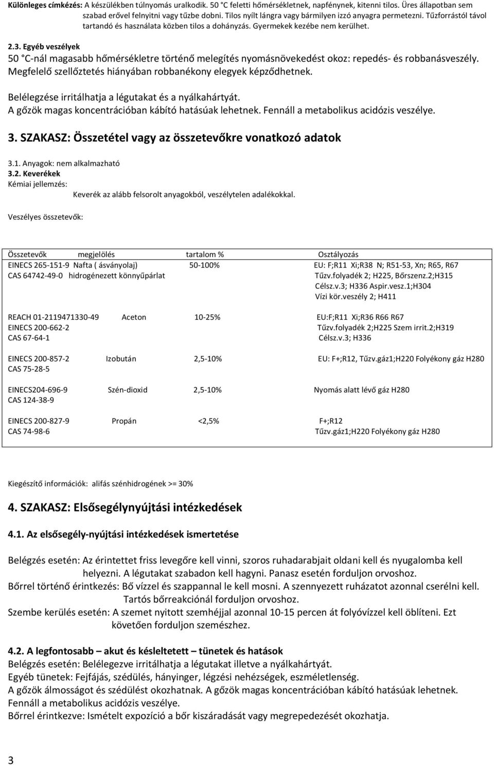 Egyéb veszélyek 50 C-nál magasabb hőmérsékletre történő melegítés nyomásnövekedést okoz: repedés- és robbanásveszély. Megfelelő szellőztetés hiányában robbanékony elegyek képződhetnek.