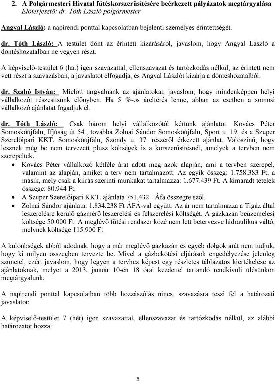 A képviselő-testület 6 (hat) igen szavazattal, ellenszavazat és tartózkodás nélkül, az érintett nem vett részt a szavazásban, a javaslatot elfogadja, és Angyal Lászlót kizárja a döntéshozatalból. dr.