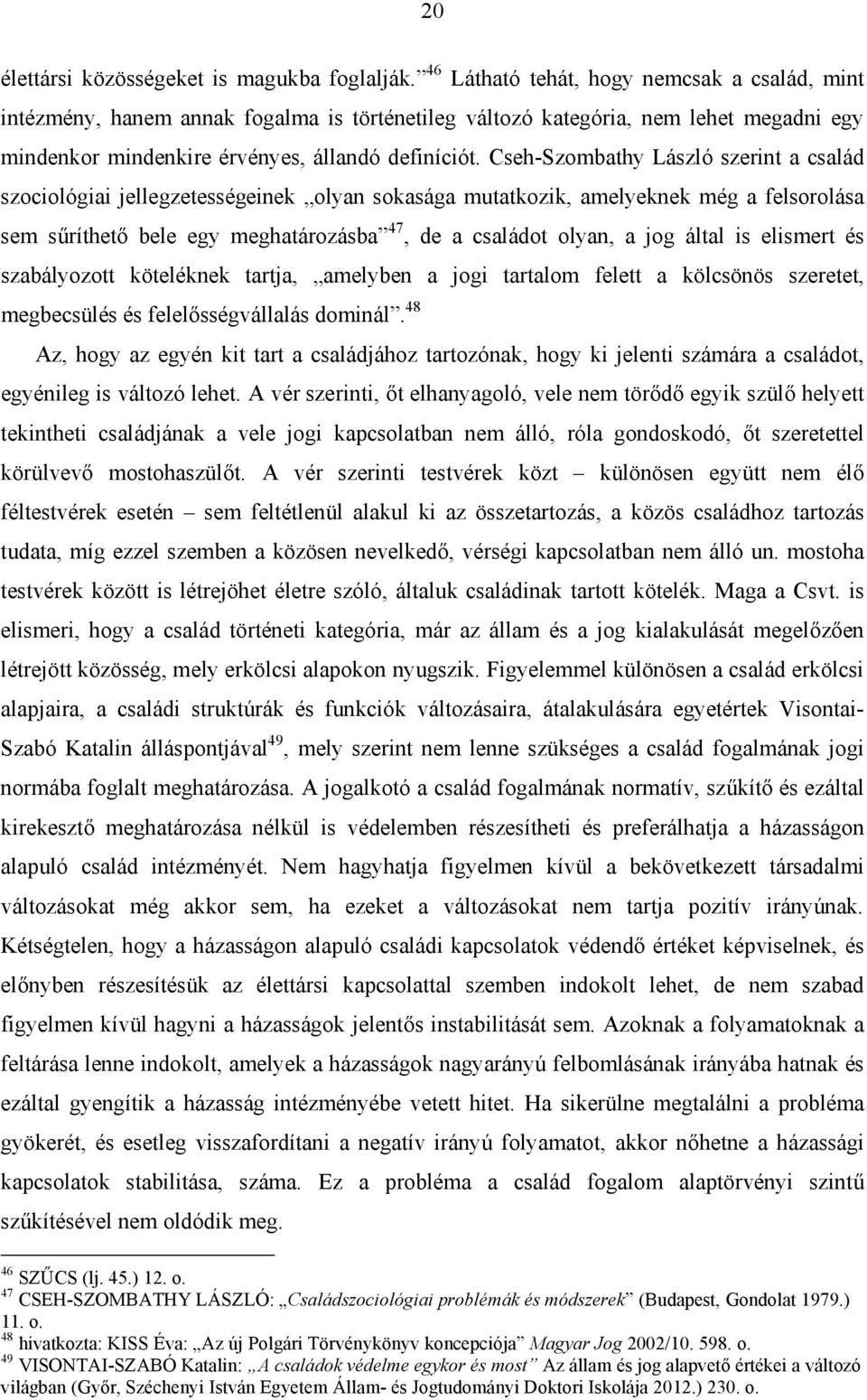 Cseh-Szombathy László szerint a család szociológiai jellegzetességeinek olyan sokasága mutatkozik, amelyeknek még a felsorolása sem sűríthető bele egy meghatározásba 47, de a családot olyan, a jog