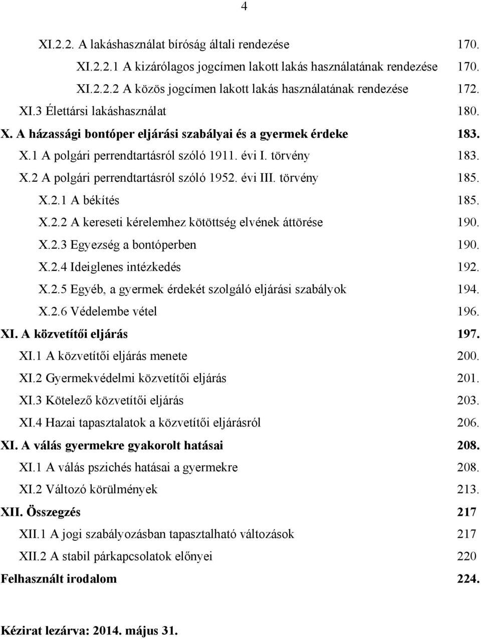 évi III. törvény 185. X.2.1 A békítés 185. X.2.2 A kereseti kérelemhez kötöttség elvének áttörése 190. X.2.3 Egyezség a bontóperben 190. X.2.4 Ideiglenes intézkedés 192. X.2.5 Egyéb, a gyermek érdekét szolgáló eljárási szabályok 194.