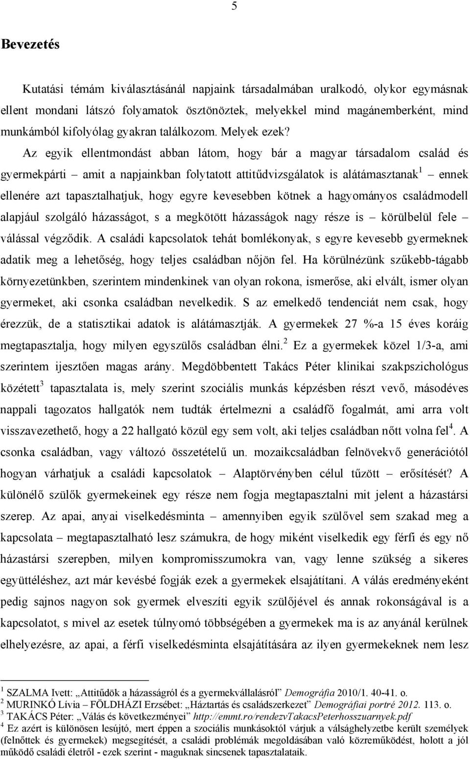 Az egyik ellentmondást abban látom, hogy bár a magyar társadalom család és gyermekpárti amit a napjainkban folytatott attitűdvizsgálatok is alátámasztanak 1 ennek ellenére azt tapasztalhatjuk, hogy