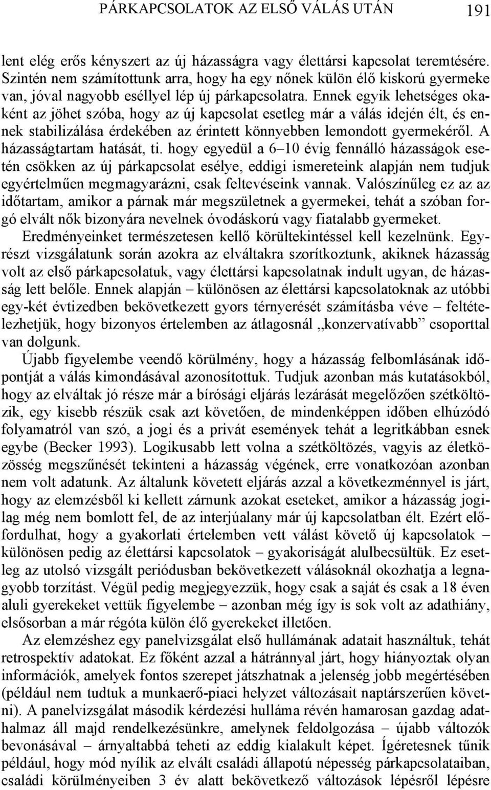 Ennek egyik lehetséges okaként az jöhet szóba, hogy az új kapcsolat esetleg már a válás idején élt, és ennek stabilizálása érdekében az érintett könnyebben lemondott gyermekéről.