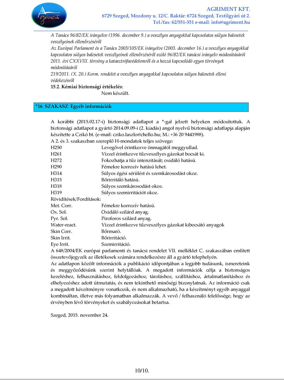 törvény a katasztrófavédelemről és a hozzá kapcsolódó egyes törvények módosításáról 219/2011. (X. 20.) Korm. rendelet a veszélyes anyagokkal kapcsolatos súlyos balesetek elleni védekezésről 15.2. Kémiai biztonsági értékelés: Nem készült.