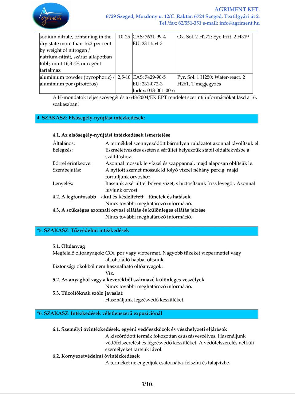 2 H261, T megjegyzés A H-mondatok teljes szövegét és a 648/2004/EK EPT rendelet szerinti információkat lásd a 16. szakaszban! 4. SZAKASZ: Elsősegély-nyújtási intézkedések: 4.1. Az elsősegély-nyújtási intézkedések ismertetése Általános: Belégzés: Bőrrel érintkezve: Szembejutás: Lenyelés: A termékkel szennyeződött bármilyen ruházatot azonnal távolítsuk el.