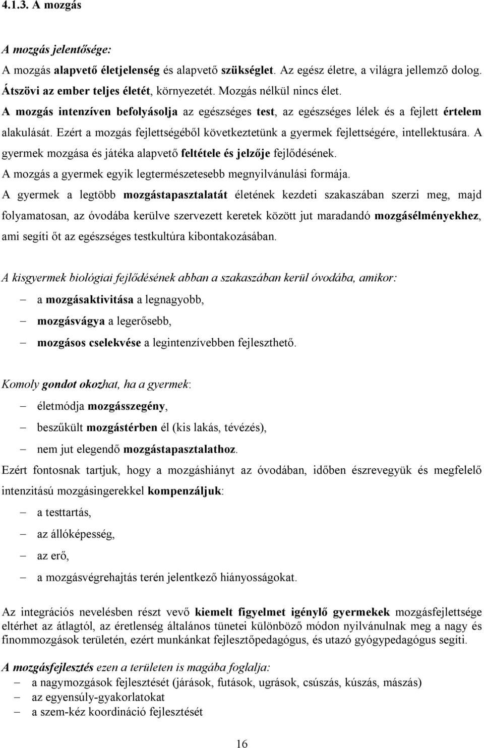 Ezért a mozgás fejlettségéből következtetünk a gyermek fejlettségére, intellektusára. A gyermek mozgása és játéka alapvető feltétele és jelzője fejlődésének.