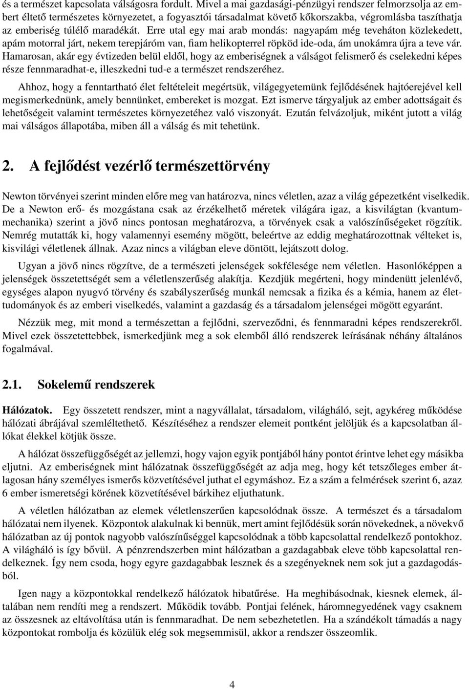 Erre utal egy mai arab mondás: nagyapám még teveháton közlekedett, apám motorral járt, nekem terepjáróm van, fiam helikopterrel röpköd ide-oda, ám unokámra újra a teve vár.