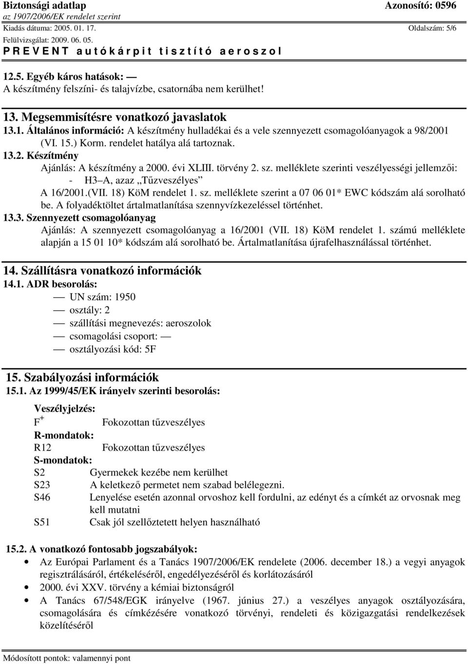 (VII. 18) KöM rendelet 1. sz. melléklete szerint a 07 06 01* EWC kódszám alá sorolható be. A folyadéktöltet ártalmatlanítása szennyvízkezeléssel történhet. 13.