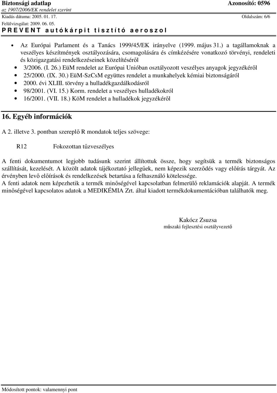 ) EüM rendelet az Európai Unióban osztályozott veszélyes anyagok jegyzékérıl 25/2000. (IX. 30.) EüM-SzCsM együttes rendelet a munkahelyek kémiai biztonságáról 2000. évi XLIII.