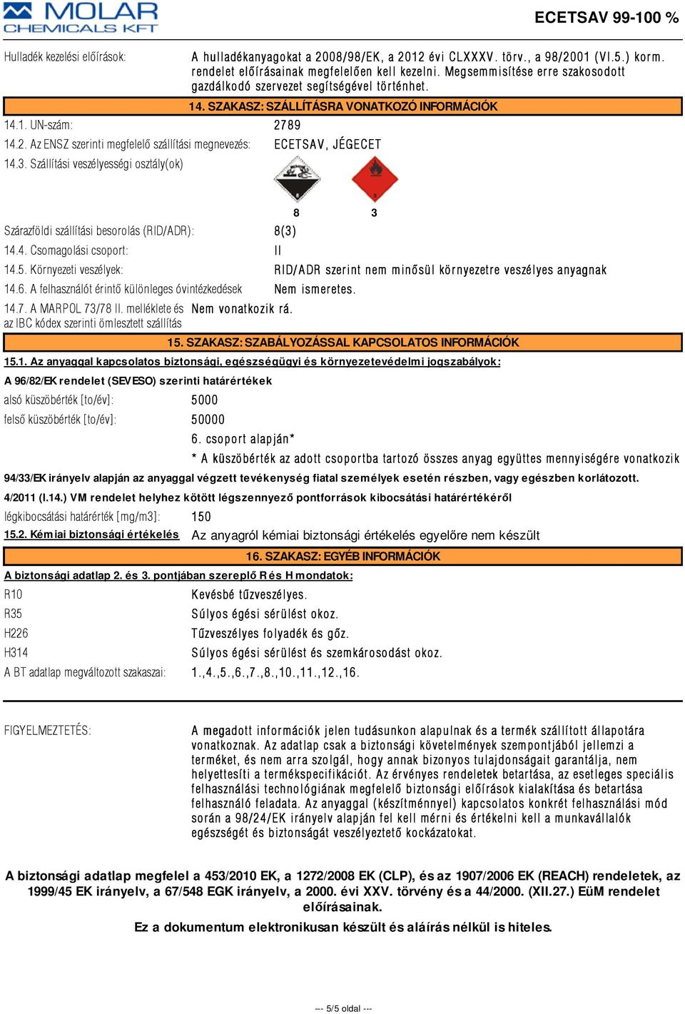 89 14.2. Az ENSZ szerinti megfelelõ szállítási megnevezés: ECETSAV, JÉGECET 14.3. Szállítási veszélyességi osztály(ok) Szárazföldi szállítási besorolás (RID/ADR): 8(3) 14.4. Csomagolási csoport: II 8 3 14.