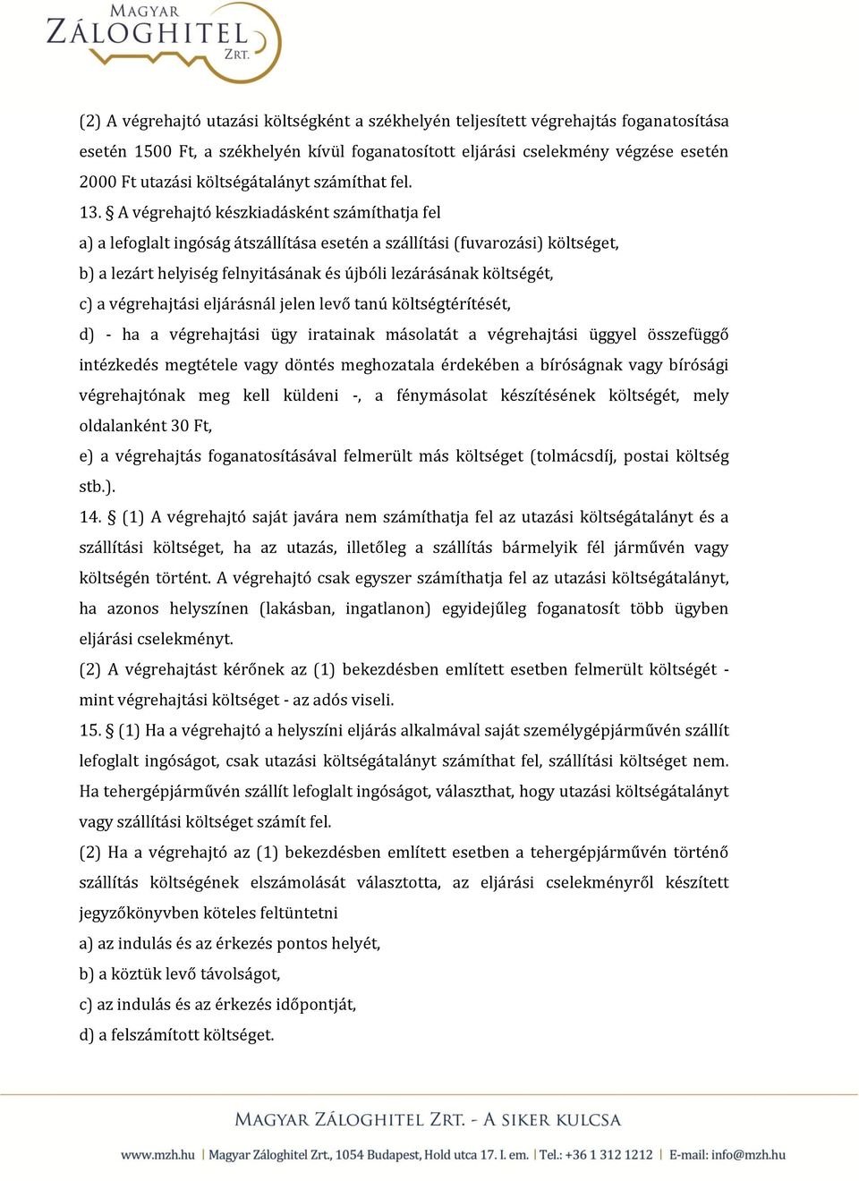 A végrehajtó készkiadásként számíthatja fel a) a lefoglalt ingóság átszállítása esetén a szállítási (fuvarozási) költséget, b) a lezárt helyiség felnyitásának és újbóli lezárásának költségét, c) a