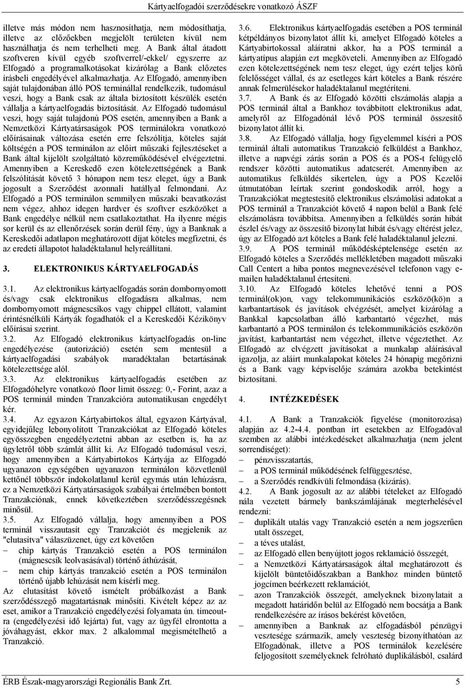 Az Elfogadó, amennyiben saját tulajdonában álló POS terminállal rendelkezik, tudomásul veszi, hogy a Bank csak az általa biztosított készülék esetén vállalja a kártyaelfogadás biztosítását.