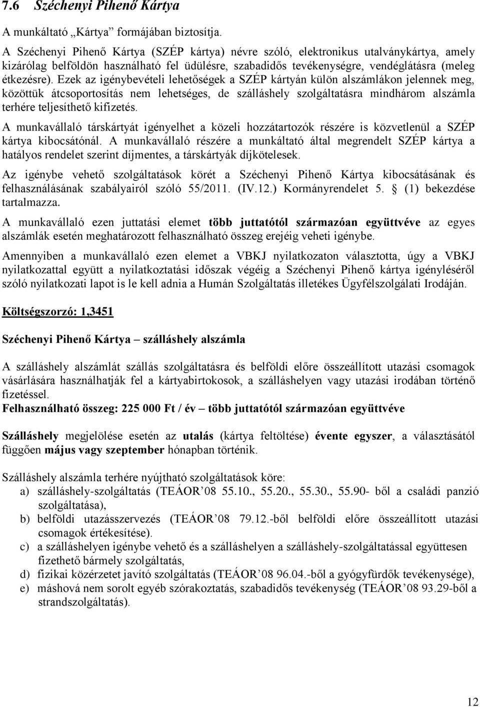 Ezek az igénybevételi lehetőségek a SZÉP kártyán külön alszámlákon jelennek meg, közöttük átcsoportosítás nem lehetséges, de szálláshely szolgáltatásra mindhárom alszámla terhére teljesíthető